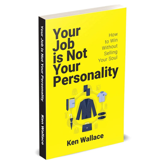 Your Job Is Not Your Personality: How to Win Without Selling Your Soul by Ken Wallace - OilBoyal