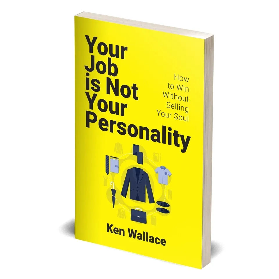 Your Job Is Not Your Personality: How to Win Without Selling Your Soul by Ken Wallace - OilBoyal
