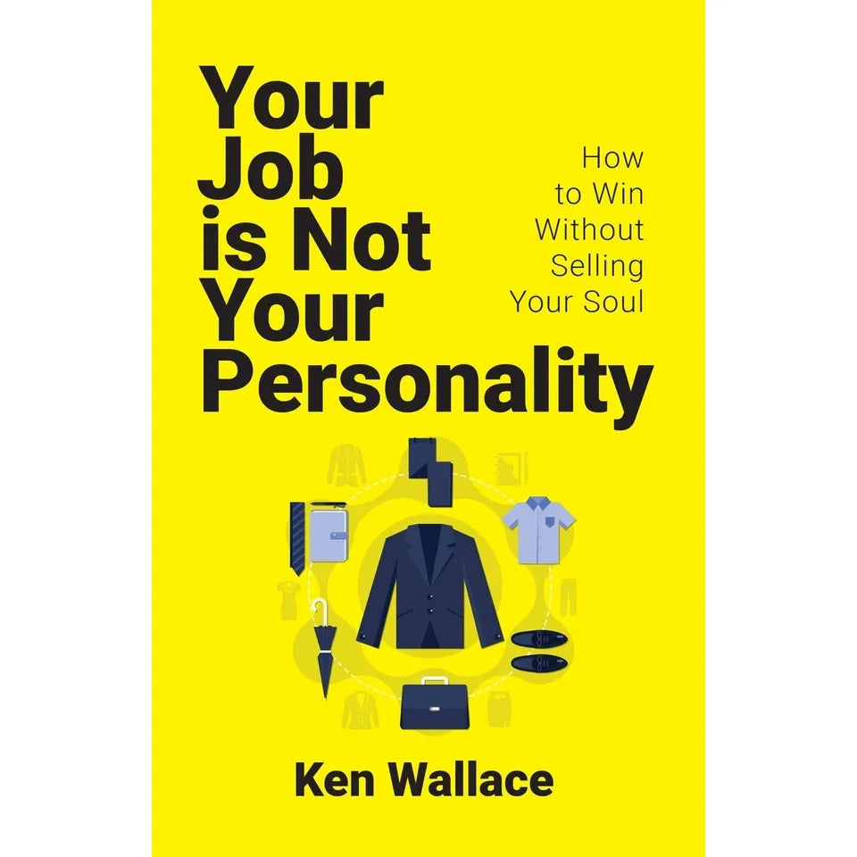 Your Job Is Not Your Personality: How to Win Without Selling Your Soul by Ken Wallace - OilBoyal